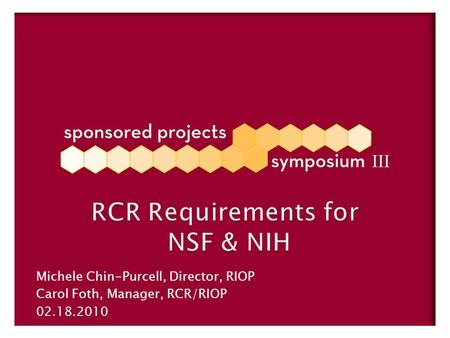 RCR Requirements for NSF & NIH Michele Chin-Purcell, Director, RIOP Carol Foth, Manager, RCR/RIOP 02.18.2010.