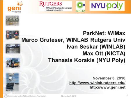 Sponsored by the National Science Foundation 1 November 3, 2010 ParkNet: WiMax Marco Gruteser, WINLAB Rutgers Univ Ivan Seskar (WINLAB) Max Ott (NICTA)