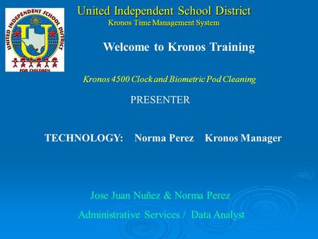 United Independent School District Kronos Time Management System PRESENTER TECHNOLOGY:Norma Perez Kronos Manager Jose Juan Nuñez & Norma Perez Administrative.