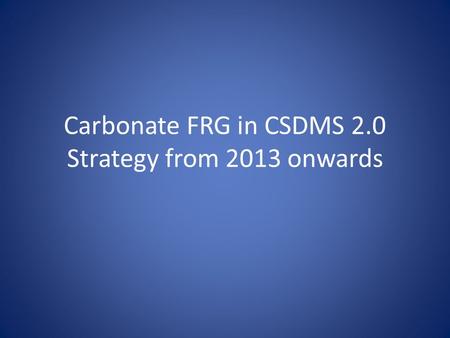 Carbonate FRG in CSDMS 2.0 Strategy from 2013 onwards.