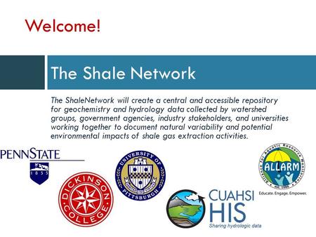 The Shale Network The ShaleNetwork will create a central and accessible repository for geochemistry and hydrology data collected by watershed groups, government.