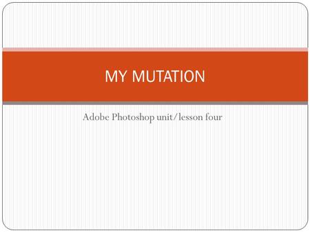 Adobe Photoshop unit/lesson four MY MUTATION. OBJECTIVE Student WILL apply their knowledge of the Lasso, layer, crop, selection, stamp and wand tool by.