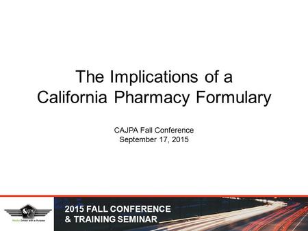 2015 FALL CONFERENCE & TRAINING SEMINAR The Implications of a California Pharmacy Formulary CAJPA Fall Conference September 17, 2015.