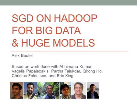 SGD ON HADOOP FOR BIG DATA & HUGE MODELS Alex Beutel Based on work done with Abhimanu Kumar, Vagelis Papalexakis, Partha Talukdar, Qirong Ho, Christos.