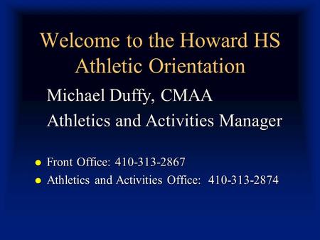 Welcome to the Howard HS Athletic Orientation Michael Duffy, CMAA Athletics and Activities Manager Front Office: 410-313-2867 Front Office: 410-313-2867.