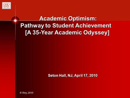 © Hoy, 2010 Academic Optimism: Academic Optimism: Pathway to Student Achievement Pathway to Student Achievement [A 35-Year Academic Odyssey] [A 35-Year.