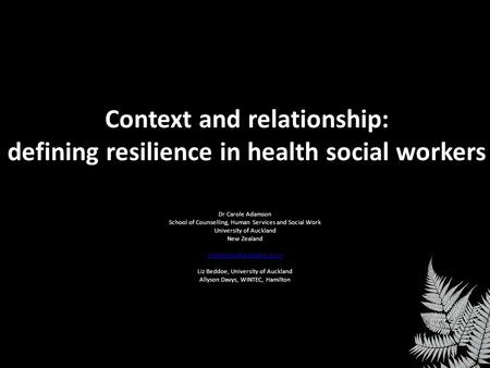 Context and relationship: defining resilience in health social workers Dr Carole Adamson School of Counselling, Human Services and Social Work University.