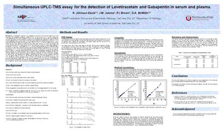 Simultaneous UPLC-TMS assay for the detection of Levetiracetam and Gabapentin in serum and plasma. K. Johnson-Davis 1,2, J.M. Juenke 1, P.I. Brown 1, G.A.