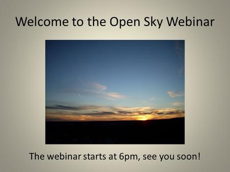 Welcome to the Open Sky Webinar The webinar starts at 6pm, see you soon!