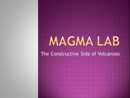 The Constructive Side of Volcanoes.  Viscosity is the property of matter that allows it to hold it’s shape (or the property that allows it to resists.