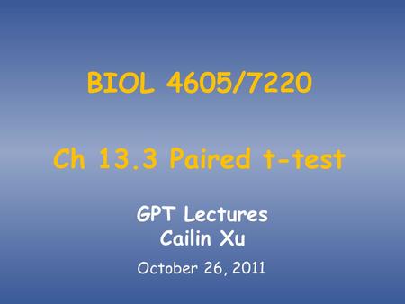 BIOL 4605/7220 Ch 13.3 Paired t-test GPT Lectures Cailin Xu October 26, 2011.