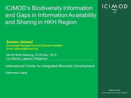 International Centre for Integrated Mountain Development Kathmandu, Nepal ICIMOD’s Biodiversity Information and Gaps in Information Availability and Sharing.