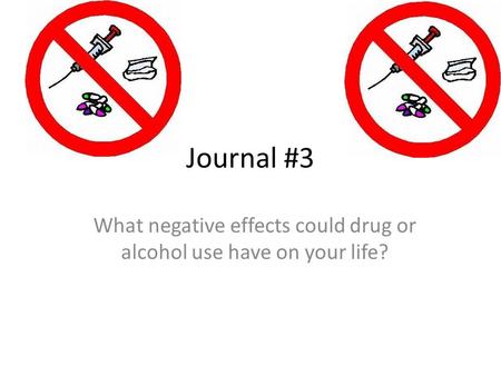 Journal #3 What negative effects could drug or alcohol use have on your life?