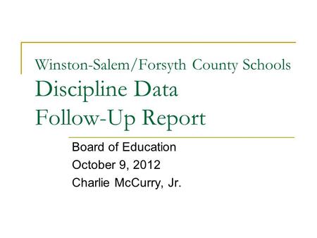 Winston-Salem/Forsyth County Schools Discipline Data Follow-Up Report Board of Education October 9, 2012 Charlie McCurry, Jr.