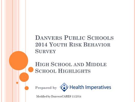 D ANVERS P UBLIC S CHOOLS 2014 Y OUTH R ISK B EHAVIOR S URVEY H IGH S CHOOL AND M IDDLE S CHOOL H IGHLIGHTS Prepared by Modified by DanversCARES 11/2014.