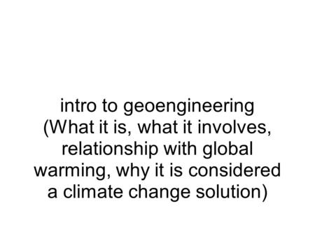 Intro to geoengineering (What it is, what it involves, relationship with global warming, why it is considered a climate change solution)