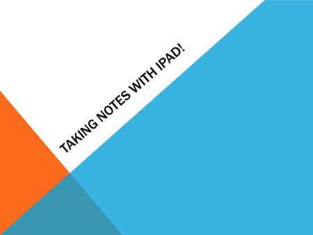 TAKING NOTES WITH IPAD!. WHY TAKE NOTES!? It helps you record, learn, and internalize information! When you have to retake quizzes you have all of the.