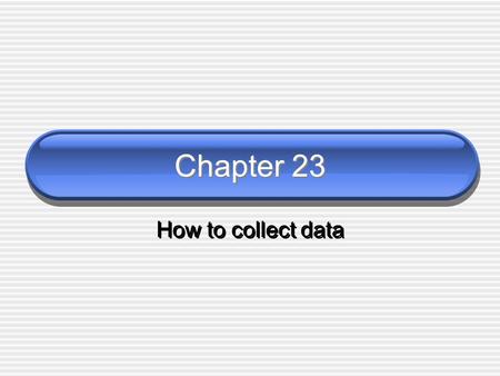 Chapter 23 How to collect data. This chapter is about the tools/techniques used to collect data Hang on, let’s review: what are we collecting? What’s.