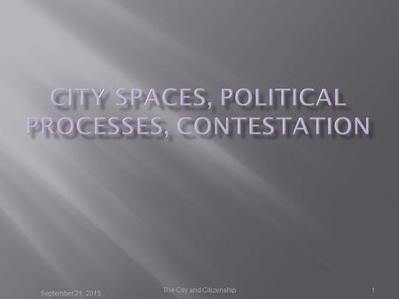 September 21, 2015 The City and Citizenship1.  Cities not things or spaces, but the results of processes  City plans an obvious example  Harvey more.