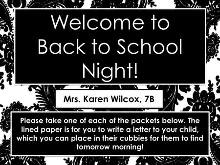 Welcome to Back to School Night! Welcome to Back to School Night! Mrs. Karen Wilcox, 7B Please take one of each of the packets below. The lined paper is.