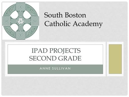 ANNE SULLIVAN IPAD PROJECTS SECOND GRADE South Boston Catholic Academy.