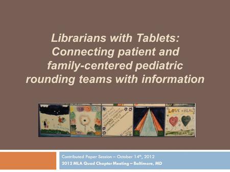 Contributed Paper Session – October 14 th, 2012 2012 MLA Quad Chapter Meeting – Baltimore, MD Librarians with Tablets: Connecting patient and family-centered.