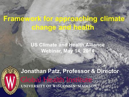 Framework for approaching climate change and health Jonathan Patz, Professor & Director US Climate and Health Alliance Webinar, May 14, 2014.