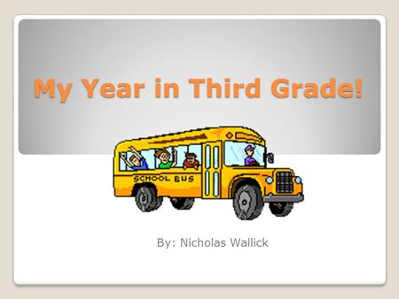 My Year in Third Grade! By: Nicholas Wallick. About ME! My name is Nicholas Wallick. I am 9 year’s old. I think third Grade was fantastic!