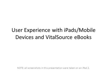 User Experience with iPads/Mobile Devices and VitalSource eBooks NOTE: all screenshots in this presentation were taken on an iPad 2.