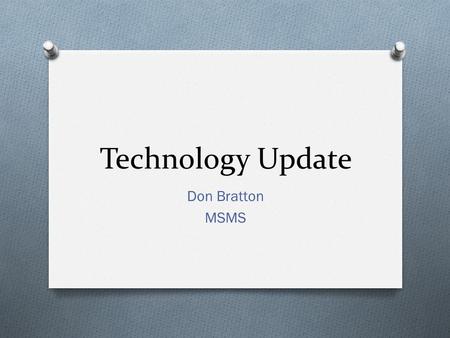 Technology Update Don Bratton MSMS. About Don O BS/MS, Biochemistry O 4 years college teaching experience O In 5 th year of K-12 teaching O Strong interest.