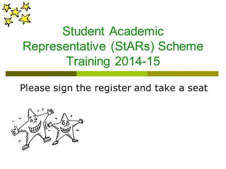 Student Academic Representative (StARs) Scheme Training 2014-15 Please sign the register and take a seat.