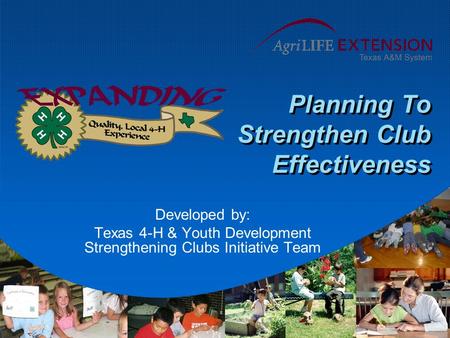 Planning To Strengthen Club Effectiveness Developed by: Texas 4-H & Youth Development Strengthening Clubs Initiative Team.