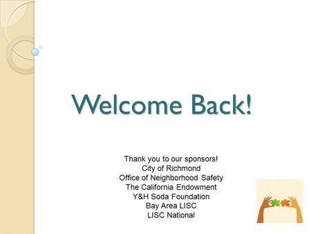 Welcome Back! Thank you to our sponsors! City of Richmond Office of Neighborhood Safety The California Endowment Y&H Soda Foundation Bay Area LISC LISC.