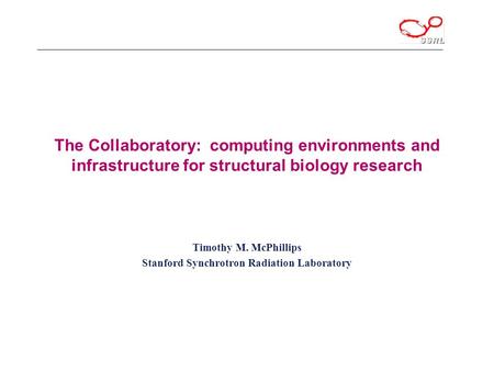 The Collaboratory: computing environments and infrastructure for structural biology research Timothy M. McPhillips Stanford Synchrotron Radiation Laboratory.