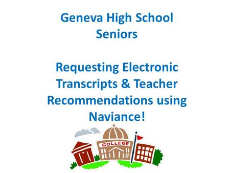 Geneva High School Seniors Requesting Electronic Transcripts & Teacher Recommendations using Naviance!