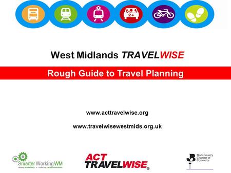 West Midlands TRAVELWISE www.acttravelwise.org www.travelwisewestmids.org.uk Rough Guide to Travel Planning.