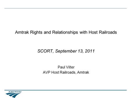 Amtrak Rights and Relationships with Host Railroads SCORT, September 13, 2011 Paul Vilter AVP Host Railroads, Amtrak.