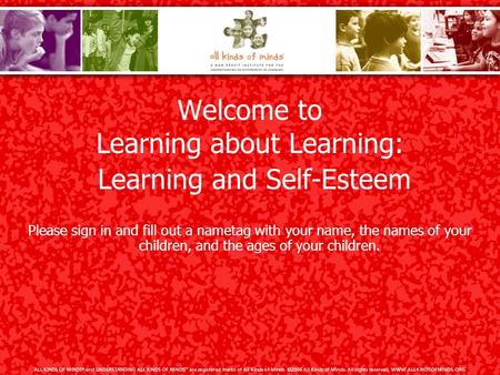 Welcome to Learning about Learning: Learning and Self-Esteem Please sign in and fill out a nametag with your name, the names of your children, and the.