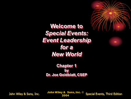 John Wiley & Sons, Inc. © 2004 Welcome to Special Events: Event Leadership for a New World Chapter 1 by Dr. Joe Goldblatt, CSEP Welcome to Special Events: