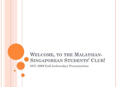 W ELCOME, TO THE M ALAYSIAN - S INGAPOREAN S TUDENTS ’ C LUB ! SFU 2009 Fall Icebreaker Presentation.