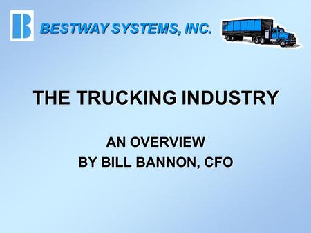 THE TRUCKING INDUSTRY AN OVERVIEW BY BILL BANNON, CFO BESTWAY SYSTEMS, INC.