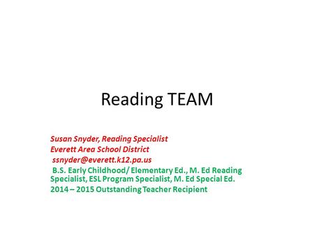 Reading TEAM Susan Snyder, Reading Specialist Everett Area School District B.S. Early Childhood/ Elementary Ed., M. Ed Reading.