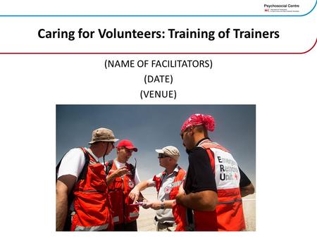 Caring for Volunteers: Training of Trainers (NAME OF FACILITATORS) (DATE) (VENUE)