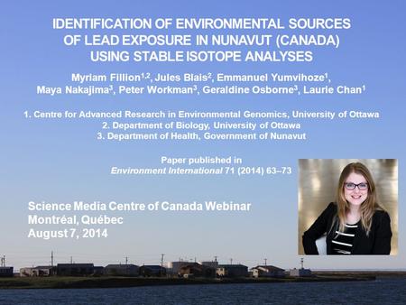 IDENTIFICATION OF ENVIRONMENTAL SOURCES OF LEAD EXPOSURE IN NUNAVUT (CANADA) USING STABLE ISOTOPE ANALYSES Myriam Fillion 1,2, Jules Blais 2, Emmanuel.