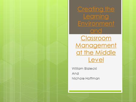 Creating the Learning Environment and Classroom Management at the Middle Level William Bialecki And Nichole Hoffman.