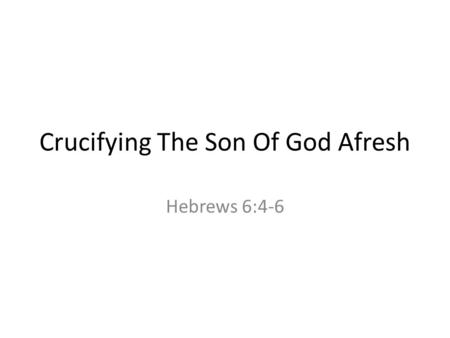 Crucifying The Son Of God Afresh Hebrews 6:4-6.