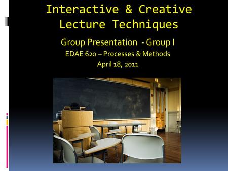 Interactive & Creative Lecture Techniques Group Presentation - Group I EDAE 620 – Processes & Methods April 18, 2011.