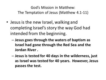 God’s Mission in Matthew: The Temptation of Jesus (Matthew 4.1-11) Jesus is the new Israel, walking and completing Israel’s story the way God had intended.