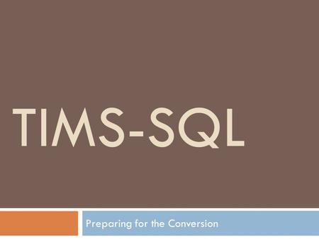 TIMS-SQL Preparing for the Conversion. TIMS-SQL: Introduction  TIMS-SQL will be installed in two parts. Part 1 = ‘TIMS-SQL’ also called ‘Advanced’ is.