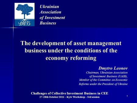 1 The development of asset management business under the conditions of the economy reforming Ukrainian Association of Investment Business Dmytro Leonov.